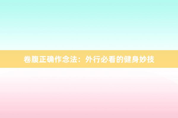 卷腹正确作念法：外行必看的健身妙技