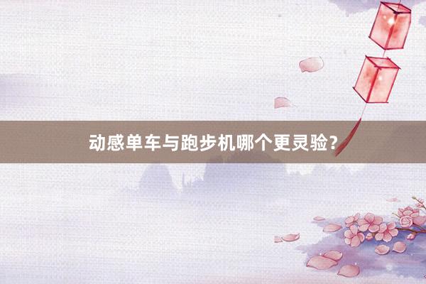 动感单车与跑步机哪个更灵验？