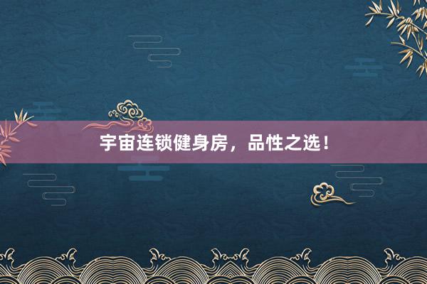 宇宙连锁健身房，品性之选！